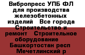 Вибропресс УПБ-ФЛ для производства железобетонных изделий - Все города Строительство и ремонт » Строительное оборудование   . Башкортостан респ.,Мечетлинский р-н